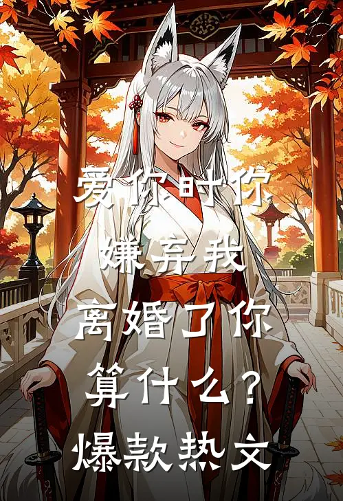 爱你时你嫌弃我，离婚了你算什么？爆款热文