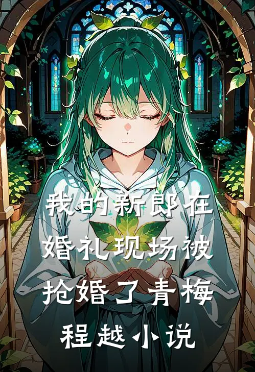 我的新郎在婚礼现场被抢婚了青梅程越小说