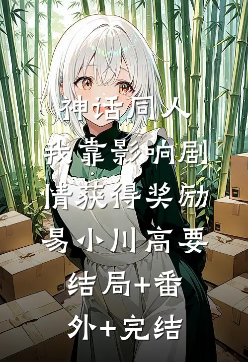 神话同人：我靠影响剧情获得奖励易小川高要结局+番外+完结