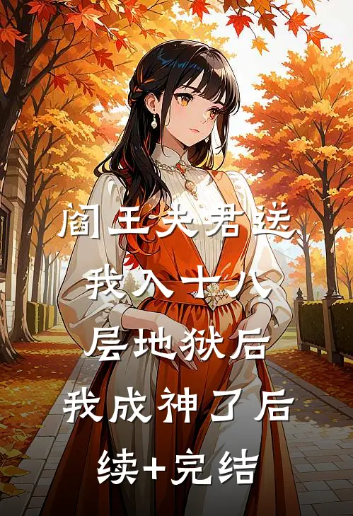 阎王夫君送我入十八层地狱后，我成神了后续+完结
