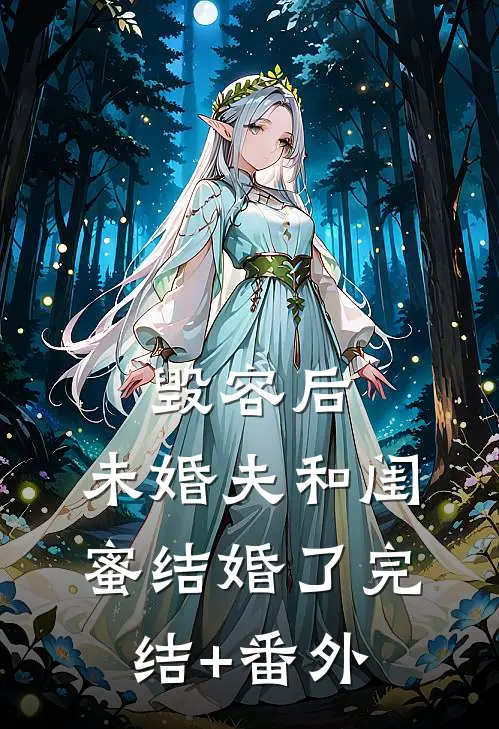 毁容后，未婚夫和闺蜜结婚了完结+番外