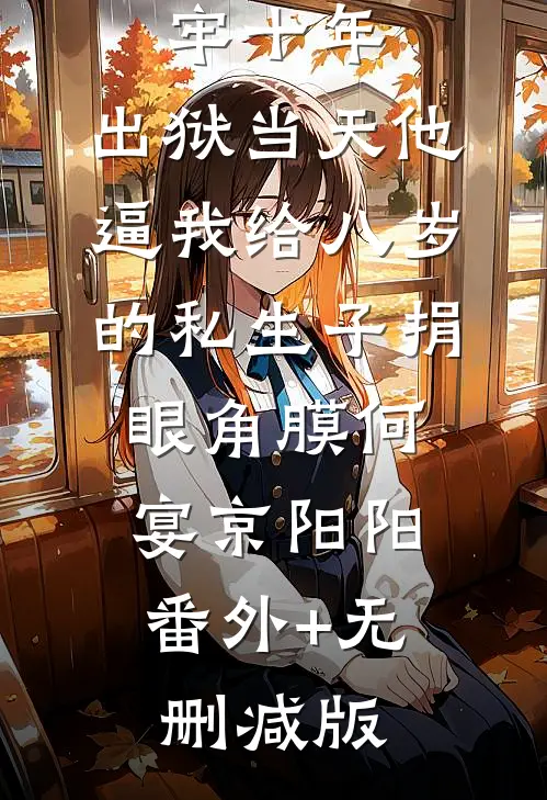 替老公坐牢十年，出狱当天他逼我给八岁的私生子捐眼角膜何宴京阳阳:番外+无删减版