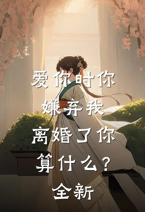 爱你时你嫌弃我，离婚了你算什么？全新