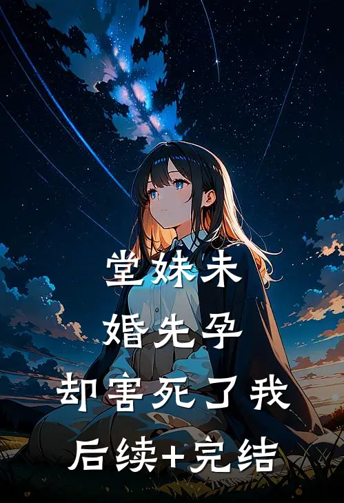 堂妹未婚先孕，却害死了我后续+完结