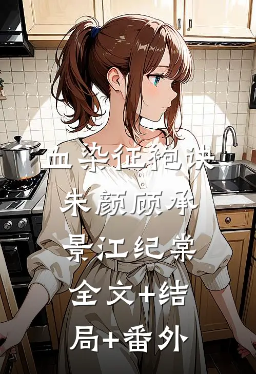 血染征袍诀朱颜顾承景江纪棠全文+结局+番外