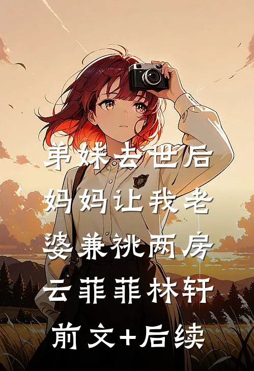 弟妹去世后，妈妈让我老婆兼祧两房云菲菲林轩:前文+后续