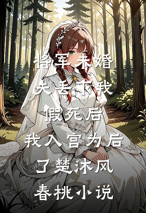 将军未婚夫丢下我假死后，我入宫为后了楚沐风春桃小说