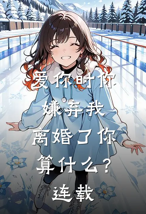 爱你时你嫌弃我，离婚了你算什么？连载