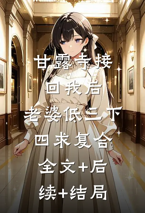 甘露寺接回我后，老婆低三下四求复合全文+后续+结局