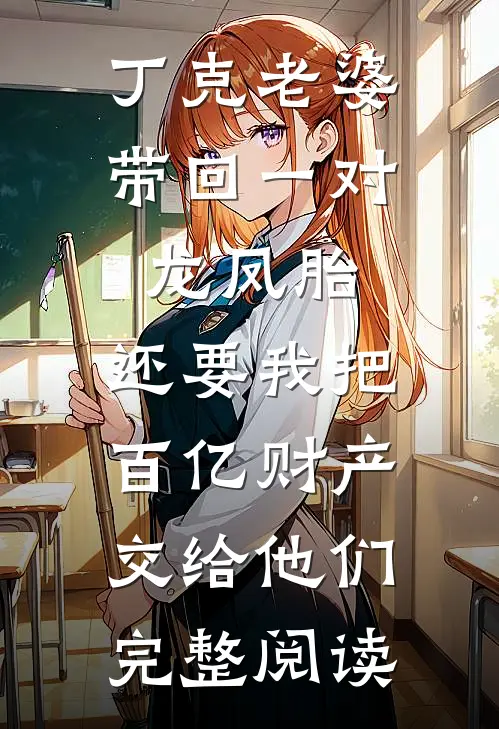 丁克老婆带回一对龙凤胎，还要我把百亿财产交给他们完整阅读