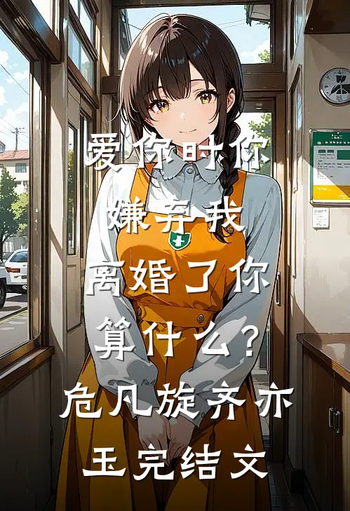 爱你时你嫌弃我，离婚了你算什么？危凡旋齐亦玉完结文