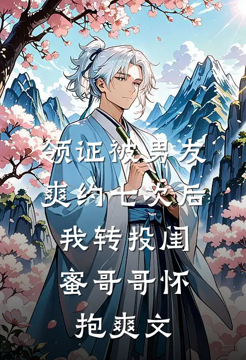 领证被男友爽约七次后，我转投闺蜜哥哥怀抱爽文