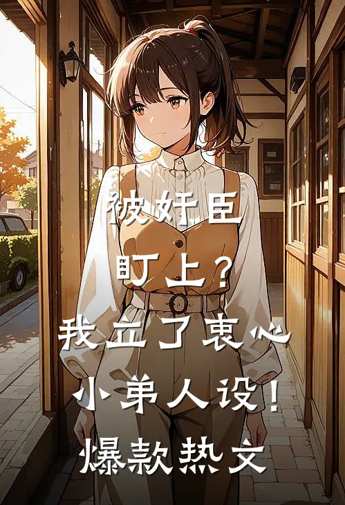 被奸臣盯上？我立了衷心小弟人设！爆款热文