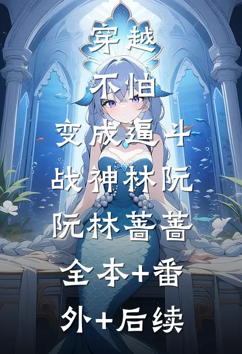 穿越，不怕，变成逼斗战神林阮阮林蔷蔷:全本+番外+后续
