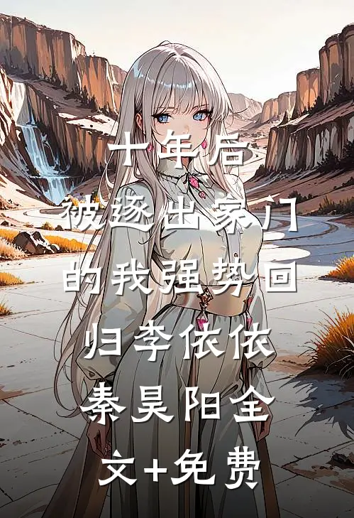 十年后，被逐出家门的我强势回归李依依秦昊阳全文+免费