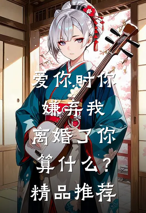 爱你时你嫌弃我，离婚了你算什么？精品推荐