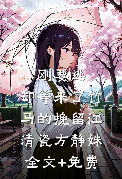刚要逃，却等来了竹马的挽留江清瓷方静姝全文+免费