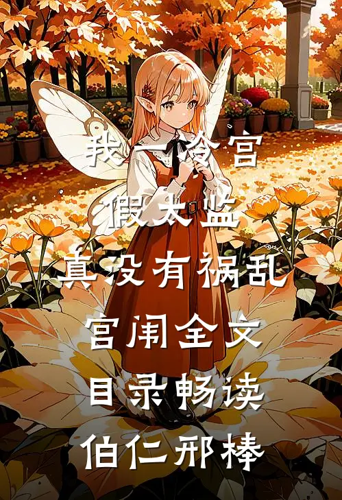 我一冷宫假太监，真没有祸乱宫闱全文目录畅读伯仁邢棒
