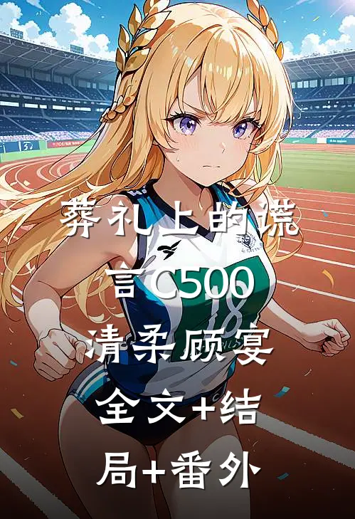 葬礼上的谎言C500清柔顾宴:全文+结局+番外
