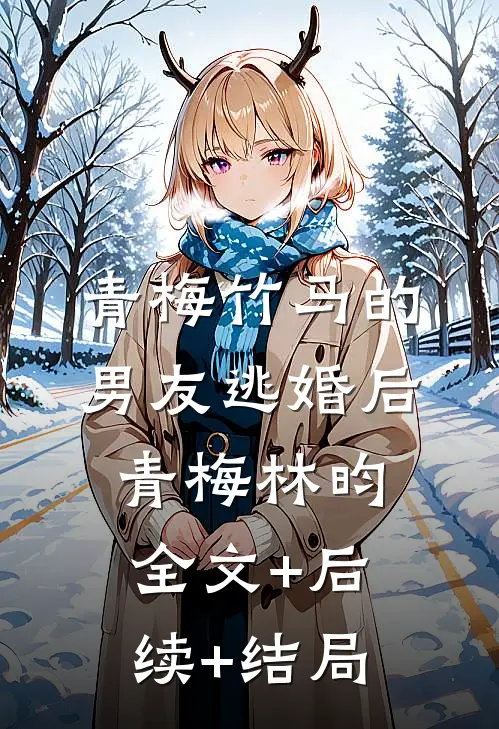 青梅竹马的男友逃婚后青梅林昀全文+后续+结局