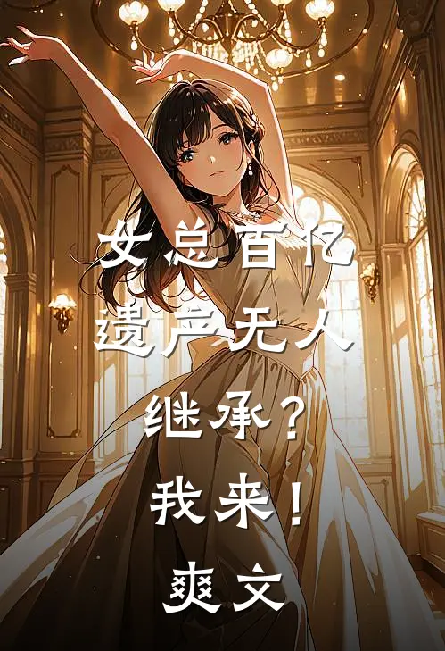 女总百亿遗产无人继承？我来！爽文
