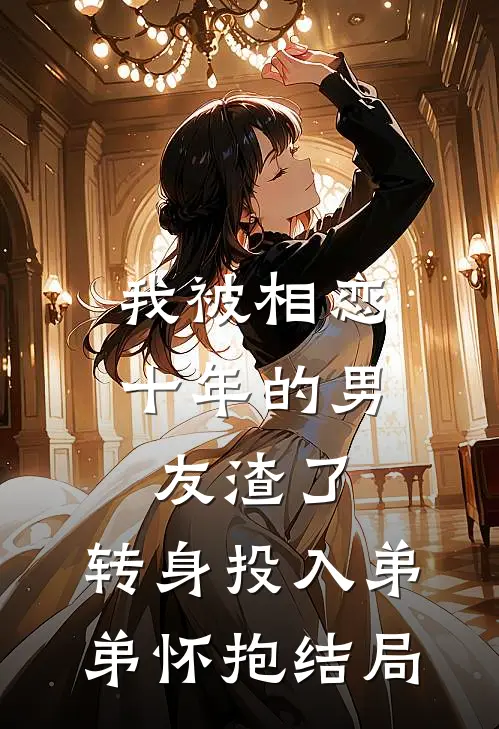 我被相恋十年的男友渣了，转身投入弟弟怀抱结局