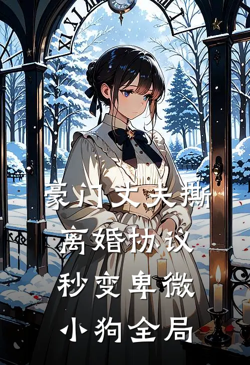 豪门丈夫撕离婚协议，秒变卑微小狗全局