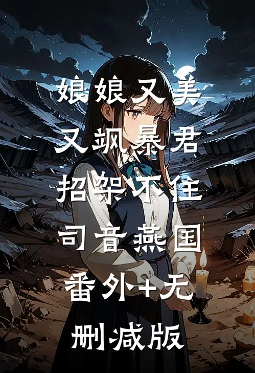 娘娘又美又飒暴君招架不住司音燕国:番外+无删减版