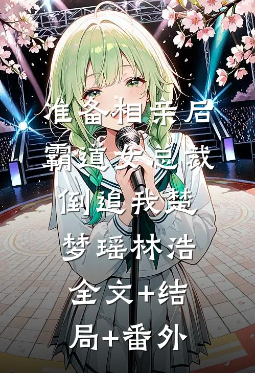 准备相亲后，霸道女总裁倒追我楚梦瑶林浩全文+结局+番外