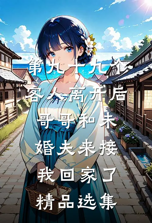 第九十九个客人离开后，哥哥和未婚夫来接我回家了精品选集