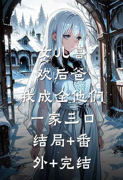 女儿喜欢后爸，我成全他们一家三口结局+番外+完结