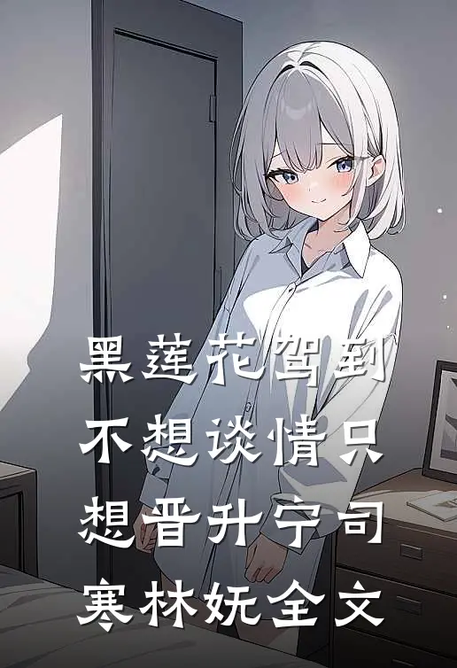 黑莲花驾到，不想谈情只想晋升宁司寒林妩全文