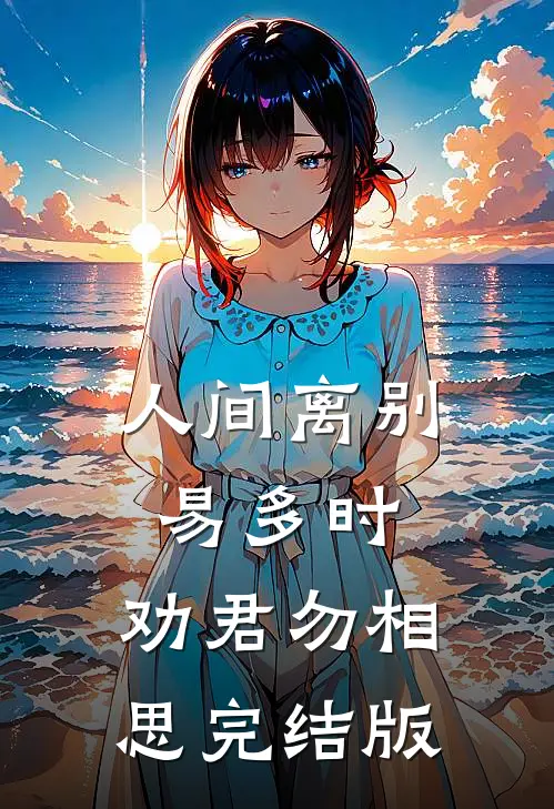 人间离别易多时，劝君勿相思完结版
