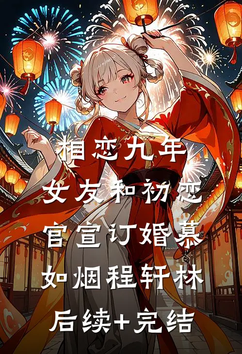 相恋九年，女友和初恋官宣订婚慕如烟程轩林后续+完结