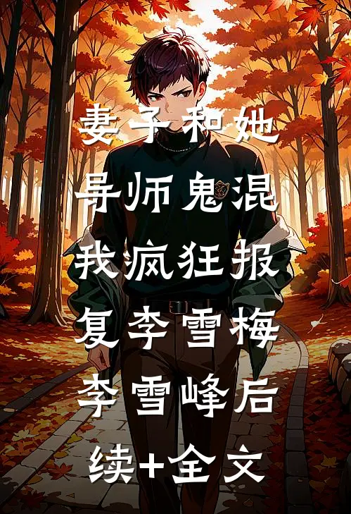 妻子和她导师鬼混，我疯狂报复李雪梅李雪峰后续+全文