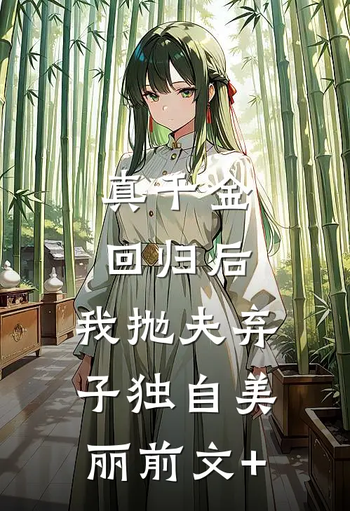 真千金回归后，我抛夫弃子独自美丽前文+