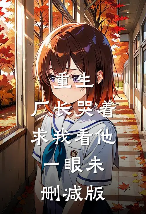 重生：厂长哭着求我看他一眼未删减版