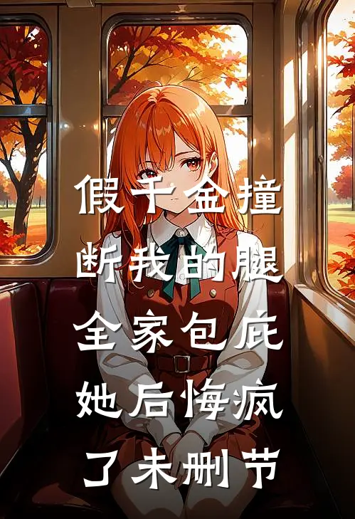 假千金撞断我的腿，全家包庇她后悔疯了未删节