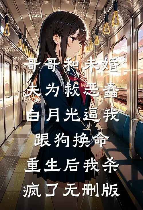 哥哥和未婚夫为救恶蠢白月光逼我跟狗换命，重生后我杀疯了无删版