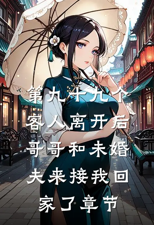 第九十九个客人离开后，哥哥和未婚夫来接我回家了章节