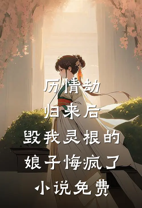 历情劫归来后，毁我灵根的娘子悔疯了小说免费