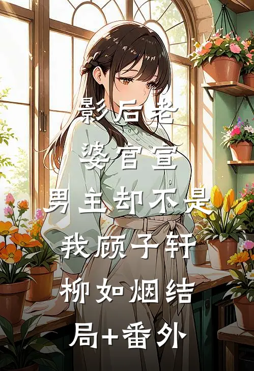 影后老婆官宣，男主却不是我顾子轩柳如烟结局+番外