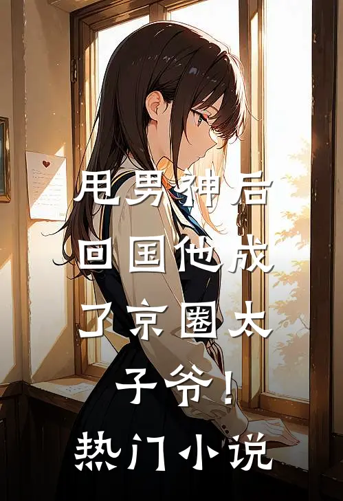甩男神后，回国他成了京圈太子爷！热门小说