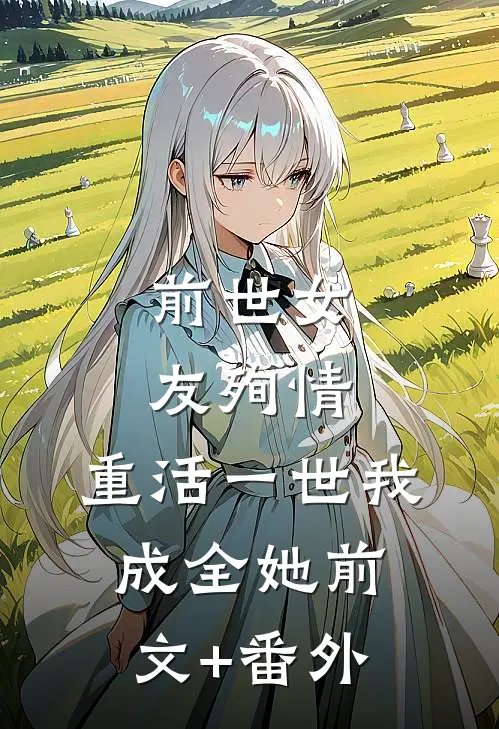 前世女友殉情，重活一世我成全她前文+番外