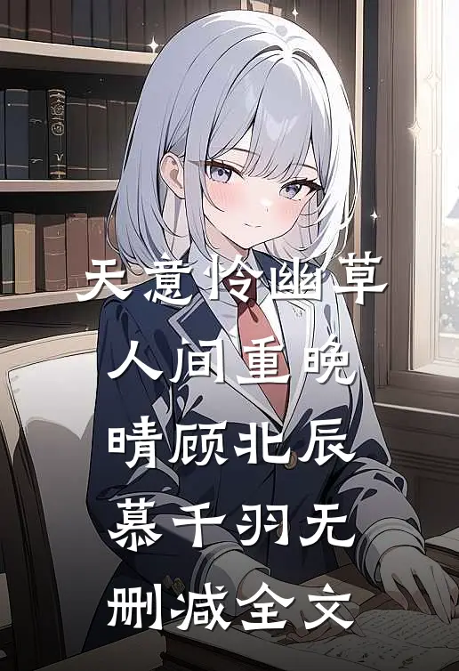 天意怜幽草，人间重晚晴顾北辰慕千羽无删减全文