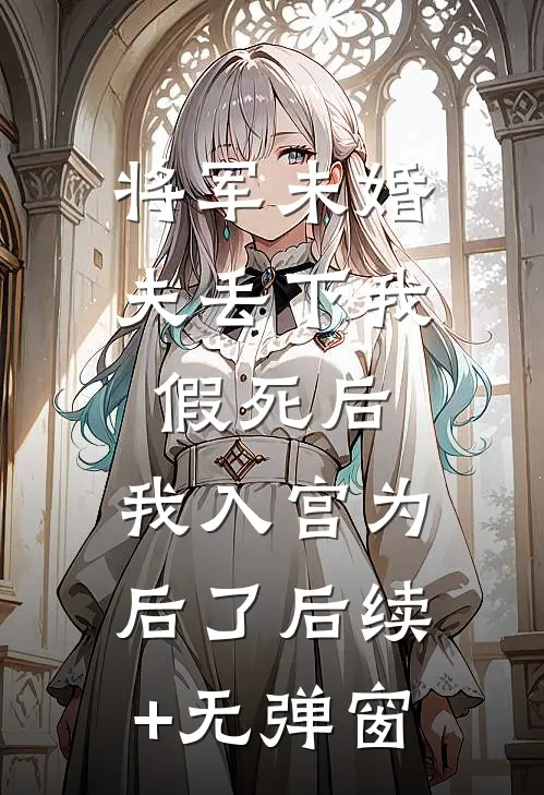 将军未婚夫丢下我假死后，我入宫为后了后续+无弹窗