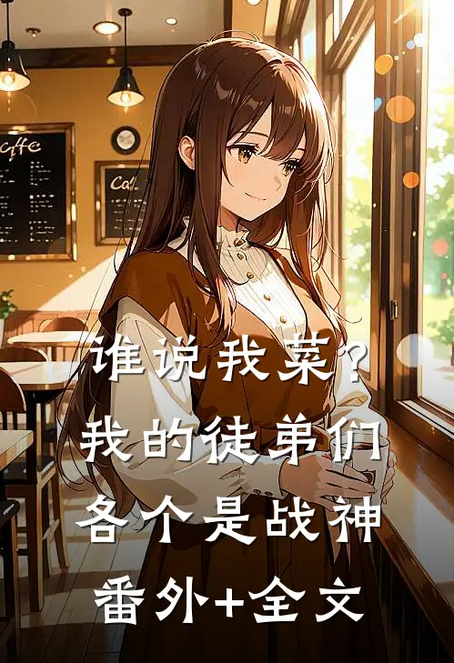 谁说我菜？我的徒弟们各个是战神:(番外)+(全文)