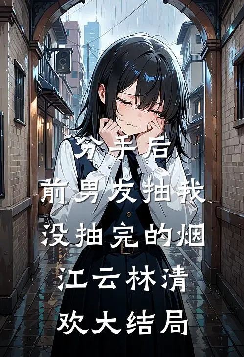 分手后，前男友抽我没抽完的烟江云林清欢大结局