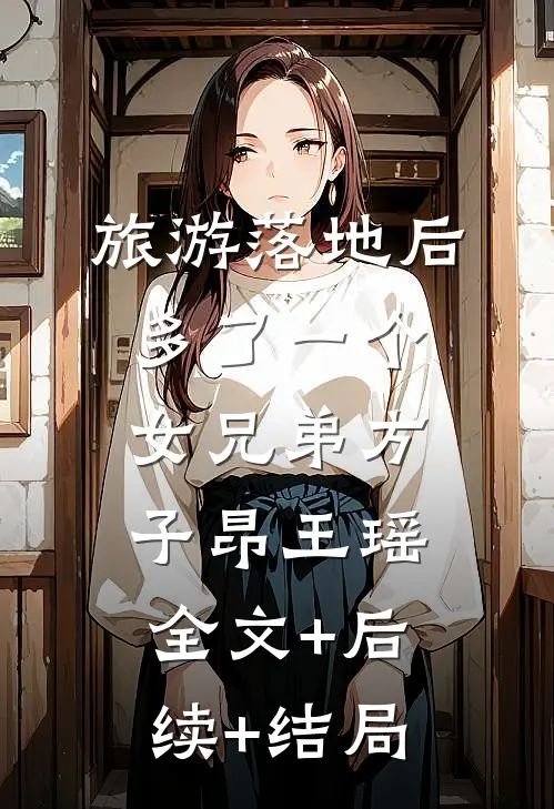旅游落地后多了一个女兄弟方子昂王瑶:全文+后续+结局