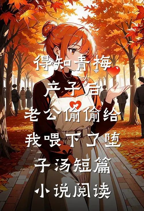 得知青梅产子后，老公偷偷给我喂下了堕子汤短篇小说阅读